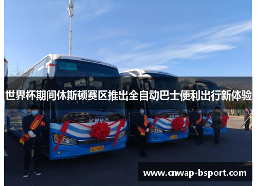 世界杯期间休斯顿赛区推出全自动巴士便利出行新体验 世界杯期间休斯顿赛区推出全自动巴士便利出行新体验