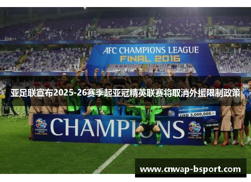 亚足联宣布2025-26赛季起亚冠精英联赛将取消外援限制政策 亚足联宣布2025-26赛季起亚冠精英联赛将取消外援限制政策
