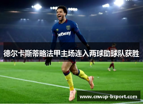 德尔卡斯蒂略法甲主场连入两球助球队获胜 德尔卡斯蒂略法甲主场连入两球助球队获胜