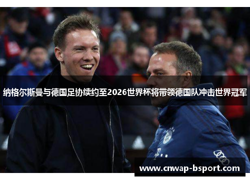 纳格尔斯曼与德国足协续约至2026世界杯将带领德国队冲击世界冠军