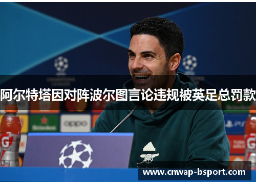 阿尔特塔因对阵波尔图言论违规被英足总罚款 阿尔特塔因对阵波尔图言论违规被英足总罚款