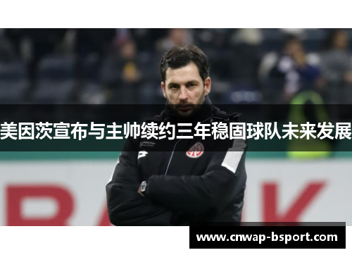 美因茨宣布与主帅续约三年稳固球队未来发展