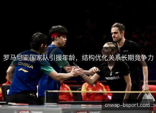 罗马尼亚国家队引援年龄，结构优化关系长期竞争力