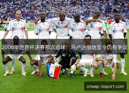 2006年世界杯决赛那次点球:马卢达倒地至今仍有争议 2006年世界杯决赛那次点球:马卢达倒地至今仍有争议